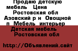 Продаю детскую мебель › Цена ­ 10 000 - Ростовская обл., Азовский р-н, Овощной п. Мебель, интерьер » Детская мебель   . Ростовская обл.